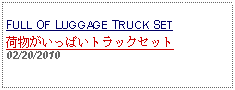 Text Box: FULL OF LUGGAGE TRUCK SET荷物がいっぱいトラックセット  02/20/2010