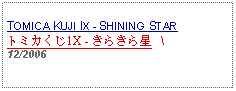 Text Box: TOMICA KUJI IX - SHINING STAR トミカくじ1X - きらきら星   \12/2006