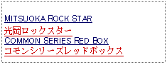 Text Box: MITSUOKA ROCK STAR光岡ロックスターCOMMON SERIES RED BOXコモンシリーズレッドボックス