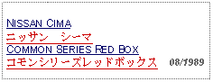 Text Box: NISSAN CIMAニッサン　シーマCOMMON SERIES RED BOXコモンシリーズレッドボックス  08/1989