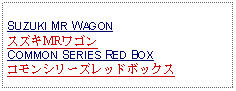 Text Box: SUZUKI MR WAGONスズキMRワゴンCOMMON SERIES RED BOXコモンシリーズレッドボックス