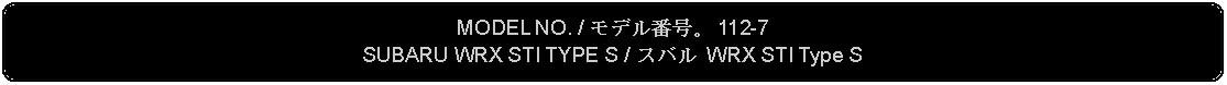 Flowchart: Alternate Process: MODEL NO. / モデル番号。 112-7SUBARU WRX STI TYPE S / スバル WRX STI Type S 