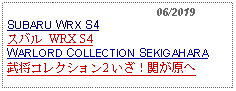 Text Box:                                              06/2019SUBARU WRX S4スバル WRX S4WARLORD COLLECTION SEKIGAHARA武将コレクション2 いざ！関が原へ