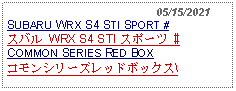 Text Box:                                              05/15/2021SUBARU WRX S4 STI SPORT #スバル WRX S4 STI スポーツ #COMMON SERIES RED BOXコモンシリーズレッドボックス\