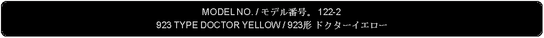 Flowchart: Alternate Process: MODEL NO. / モデル番号。 122-2923 TYPE DOCTOR YELLOW / 923形 ドクターイエロー