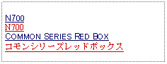 Text Box: N700N700COMMON SERIES RED BOXコモンシリーズレッドボックス