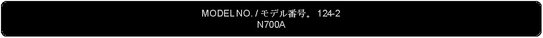 Flowchart: Alternate Process: MODEL NO. / モデル番号。 124-2N700A