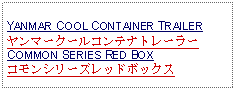 Text Box: YANMAR COOL CONTAINER TRAILERヤンマークールコンテナトレーラーCOMMON SERIES RED BOXコモンシリーズレッドボックス