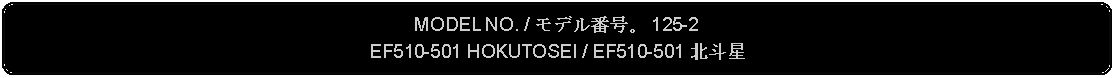 Flowchart: Alternate Process: MODEL NO. / モデル番号。 125-2EF510-501 HOKUTOSEI / EF510-501 北斗星