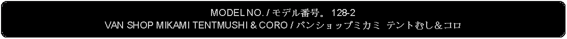 Flowchart: Alternate Process: MODEL NO. / モデル番号。 128-2VAN SHOP MIKAMI TENTMUSHI & CORO / パンショップミカミ テントむし＆コロ