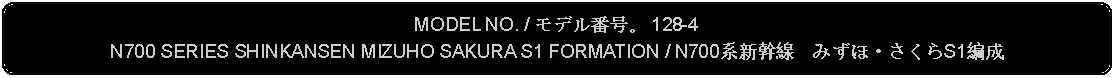 Flowchart: Alternate Process: MODEL NO. / モデル番号。 128-4N700 SERIES SHINKANSEN MIZUHO SAKURA S1 FORMATION / N700系新幹線　みずほ・さくらS1編成