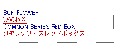 Text Box: SUN FLOWERひまわりCOMMON SERIES RED BOXコモンシリーズレッドボックス 