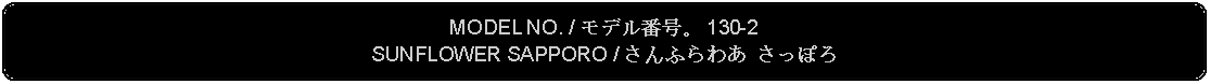 Flowchart: Alternate Process: MODEL NO. / モデル番号。 130-2SUNFLOWER SAPPORO / さんふらわあ さっぽろ