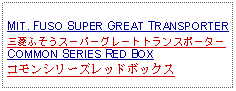 Text Box: MIT. FUSO SUPER GREAT TRANSPORTER三菱ふそうスーパーグレートトランスポーターCOMMON SERIES RED BOXコモンシリーズレッドボックス