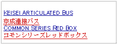 Text Box: KEISEI ARTICULATED BUS京成連接バスCOMMON SERIES RED BOXコモンシリーズレッドボックス