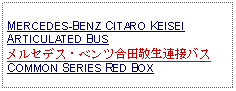 Text Box: MERCEDES-BENZ CITARO KEISEI ARTICULATED BUS メルセデス・ベンツ合田敬生連接バスCOMMON SERIES RED BOX