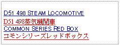 Text Box: D51 498 STEAM LOCOMOTIVE D51 498蒸気機関車COMMON SERIES RED BOXコモンシリーズレッドボックス