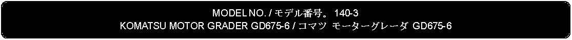 Flowchart: Alternate Process: MODEL NO. / モデル番号。 140-3KOMATSU MOTOR GRADER GD675-6 / コマツ モーターグレーダ GD675-6