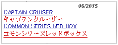 Text Box:                                              06/2015CAPTAIN CRUISERキャプテンクルーザーCOMMON SERIES RED BOXコモンシリーズレッドボックス