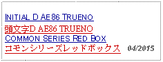 Text Box: INITIAL D AE86 TRUENO 頭文字D AE86 TRUENOCOMMON SERIES RED BOXコモンシリーズレッドボックス   04/2015