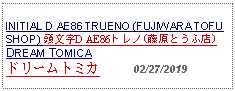 Text Box: INITIAL D AE86 TRUENO (FUJIWARA TOFU SHOP) 頭文字D AE86トレノ(藤原とうふ店) DREAM TOMICA ドリームトミカ     02/27/2019