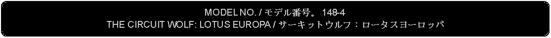 Flowchart: Alternate Process: MODEL NO. / モデル番号。 148-4THE CIRCUIT WOLF: LOTUS EUROPA / サーキットウルフ：ロータスヨーロッパ