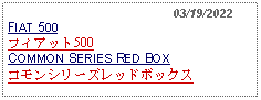 Text Box:                                              03/19/2022FIAT 500フィアット500 　COMMON SERIES RED BOX コモンシリーズレッドボックス