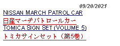 Text Box:                                              09/20/2021NISSAN MARCH PATROL CAR日産マーチパトロールカー TOMICA SIGN SET (VOLUME 5)トミカサインセット（第5巻）