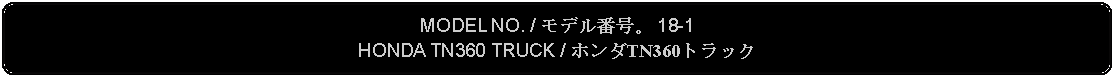 Flowchart: Alternate Process: MODEL NO. / モデル番号。 18-1HONDA TN360 TRUCK / ホンダTN360トラック