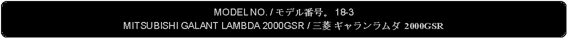 Flowchart: Alternate Process: MODEL NO. / モデル番号。 18-3MITSUBISHI GALANT LAMBDA 2000GSR / 三菱 ギャランラムダ 2000GSR 