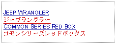 Text Box: JEEP WRANGLERジープラングラーCOMMON SERIES RED BOXコモンシリーズレッドボックス