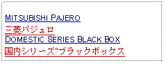 Text Box: MITSUBISHI PAJERO三菱パジェロDOMESTIC SERIES BLACK BOX国内シリーズ"ブラックボックス