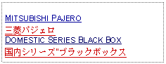 Text Box: MITSUBISHI PAJERO三菱パジェロDOMESTIC SERIES BLACK BOX国内シリーズ"ブラックボックス