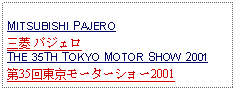 Text Box: MITSUBISHI PAJERO三菱 パジェロTHE 35TH TOKYO MOTOR SHOW 2001第35回東京モーターショー2001