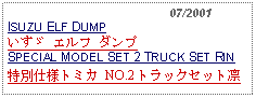 Text Box:                                              07/2001ISUZU ELF DUMPいすゞ エルフ ダンプSPECIAL MODEL SET 2 TRUCK SET RIN特別仕様トミカ NO.2 トラックセット凛 