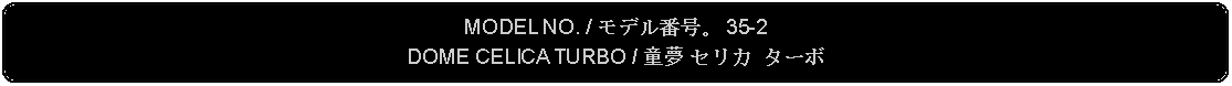 Flowchart: Alternate Process: MODEL NO. / モデル番号。 35-2DOME CELICA TURBO / 童夢 セリカ ターボ