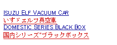 Text Box: ISUZU ELF VACUUM CARいすゞエルフ真空車DOMESTIC SERIES BLACK BOX国内シリーズ"ブラックボックス