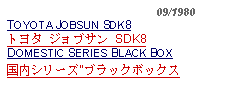 Text Box:                                              09/1980TOYOTA JOBSUN SDK8トヨタ ジョブサン SDK8DOMESTIC SERIES BLACK BOX国内シリーズ"ブラックボックス