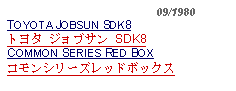 Text Box:                                              09/1980TOYOTA JOBSUN SDK8トヨタ ジョブサン SDK8COMMON SERIES RED BOXコモンシリーズレッドボックス 