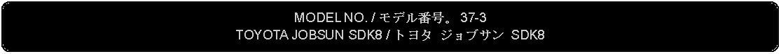 Flowchart: Alternate Process: MODEL NO. / モデル番号。 37-3TOYOTA JOBSUN SDK8 / トヨタ ジョブサン SDK8