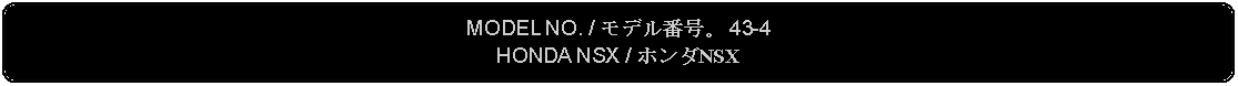 Flowchart: Alternate Process: MODEL NO. / モデル番号。 43-4HONDA NSX / ホンダNSX