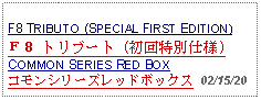 Text Box: F8 TRIBUTO (SPECIAL FIRST EDITION)Ｆ８ トリブート (初回特別仕様)COMMON SERIES RED BOXコモンシリーズレッドボックス 02/15/20