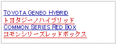 Text Box: TOYOTA GENEO HYBRIDトヨタジーノハイブリッドCOMMON SERIES RED BOXコモンシリーズレッドボックス