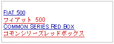 Text Box: FIAT 500フィアット 500COMMON SERIES RED BOXコモンシリーズレッドボックス