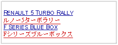 Text Box: RENAULT 5 TURBO RALLYルノー5ターボラリーF SERIES BLUE BOXFシリーズブルーボックス