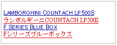 Text Box: LAMBORGHINI COUNTACH LP500SランボルギーニCOUNTACH LP500SF SERIES BLUE BOXFシリーズブルーボックス