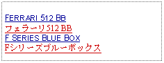 Text Box: FERRARI 512 BB フェラーリ512 BBF SERIES BLUE BOXFシリーズブルーボックス