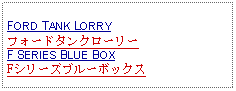 Text Box: FORD TANK LORRYフォードタンクローリーF SERIES BLUE BOXFシリーズブルーボックス