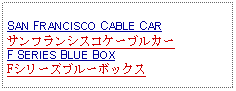 Text Box: SAN FRANCISCO CABLE CARサンフランシスコケーブルカーF SERIES BLUE BOXFシリーズブルーボックス