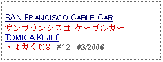 Text Box: SAN FRANCISCO CABLE CARサンフランシスコ ケーブルカーTOMICA KUJI 8トミカくじ8   #12   03/2006